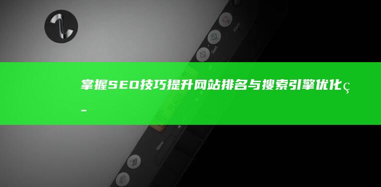 掌握SEO技巧：提升网站排名与搜索引擎优化策略